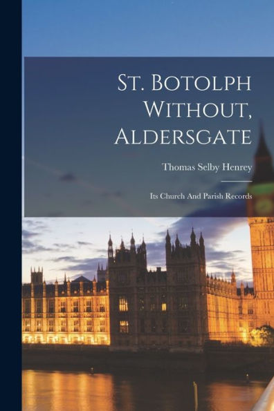 St. Botolph Without, Aldersgate: Its Church And Parish Records - 9781017842647