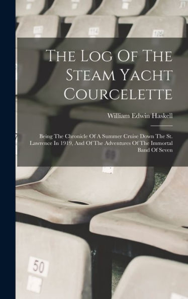 The Log Of The Steam Yacht Courcelette: Being The Chronicle Of A Summer Cruise Down The St. Lawrence In 1919, And Of The Adventures Of The Immortal Band Of Seven