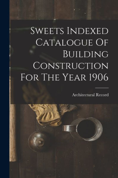 Sweets Indexed Catalogue Of Building Construction For The Year 1906 - 9781017843118