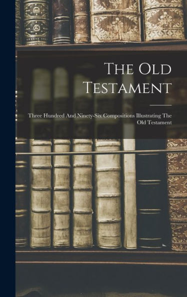 The Old Testament: Three Hundred And Ninety-Six Compositions Illustrating The Old Testament