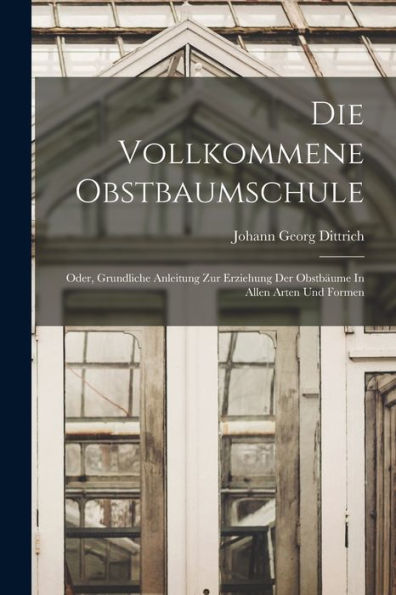 Die Vollkommene Obstbaumschule: Oder, Grundliche Anleitung Zur Erziehung Der Obstbäume In Allen Arten Und Formen - 9781017844092