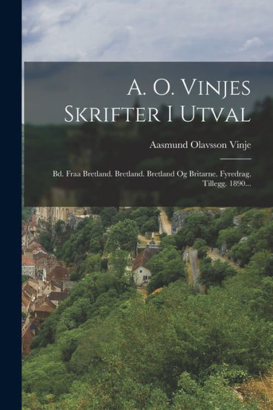 A. O. Vinjes Skrifter I Utval: Bd. Fraa Bretland. Bretland. Bretland Og Britarne. Fyredrag. Tillegg. 1890... (Norwegian Edition) - 9781017844313