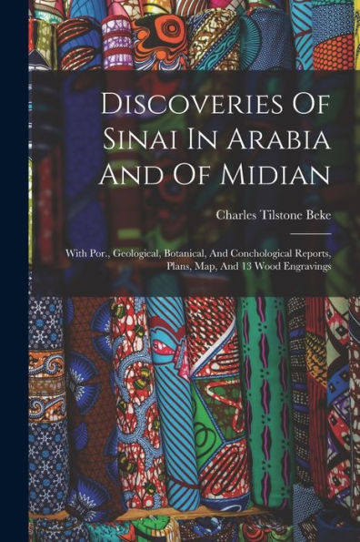 Discoveries Of Sinai In Arabia And Of Midian: With Por., Geological, Botanical, And Conchological Reports, Plans, Map, And 13 Wood Engravings - 9781017844511