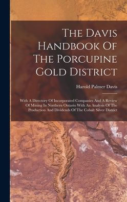 The Davis Handbook Of The Porcupine Gold District: With A Directory Of Incorporated Companies And A Review Of Mining In Northern Ontario With An ... And Dividends Of The Cobalt Silver District
