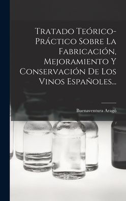 Tratado Teórico-Práctico Sobre La Fabricación, Mejoramiento Y Conservación De Los Vinos Españoles... (Spanish Edition)