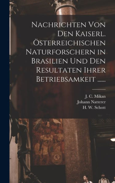 Nachrichten Von Den Kaiserl. Österreichischen Naturforschern In Brasilien Und Den Resultaten Ihrer Betriebsamkeit ...... (German Edition)