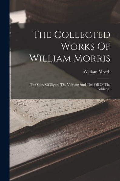 The Collected Works Of William Morris: The Story Of Sigurd The Volsung And The Fall Of The Niblungs - 9781017845877