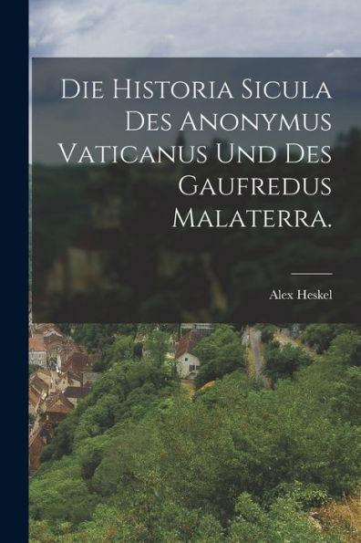 Die Historia Sicula Des Anonymus Vaticanus Und Des Gaufredus Malaterra. (German Edition) - 9781017846041