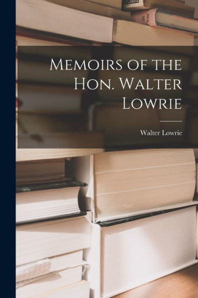 Memoirs Of The Hon. Walter Lowrie - 9781017892321