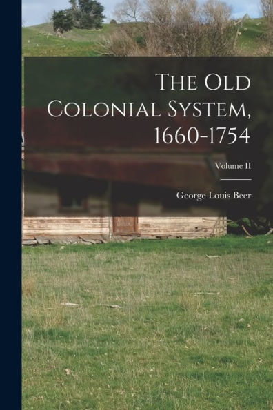 The Old Colonial System, 1660-1754; Volume Ii