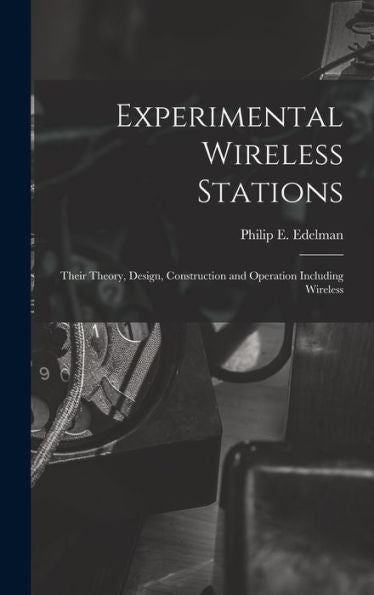 Experimental Wireless Stations: Their Theory, Design, Construction And Operation Including Wireless - 9781017895384