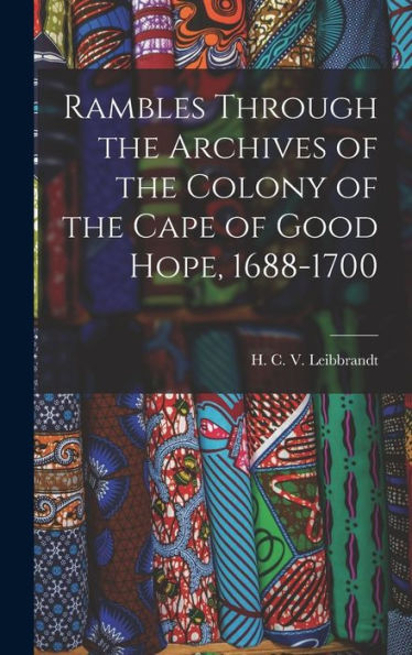 Rambles Through The Archives Of The Colony Of The Cape Of Good Hope, 1688-1700 - 9781017896848