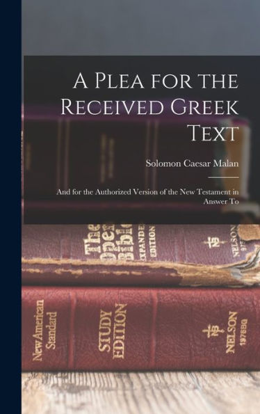 A Plea For The Received Greek Text: And For The Authorized Version Of The New Testament In Answer To - 9781017897050