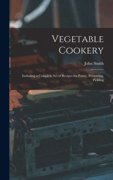 Vegetable Cookery: Including A Complete Set Of Recipes For Pastry, Preserving, Pickling - 9781017897241