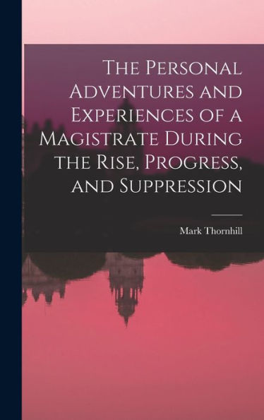 The Personal Adventures And Experiences Of A Magistrate During The Rise, Progress, And Suppression - 9781017897401