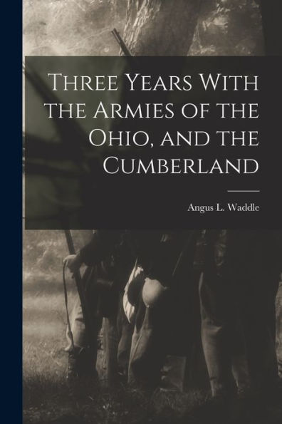 Three Years With The Armies Of The Ohio, And The Cumberland