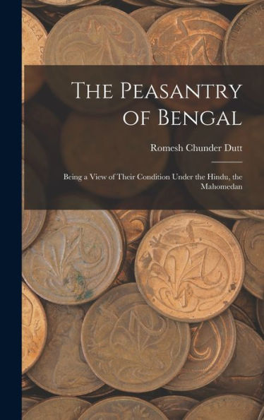 The Peasantry Of Bengal: Being A View Of Their Condition Under The Hindu, The Mahomedan - 9781017899238