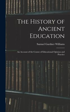 The History Of Ancient Education: An Account Of The Course Of Educational Opinion And Practice - 9781017899580
