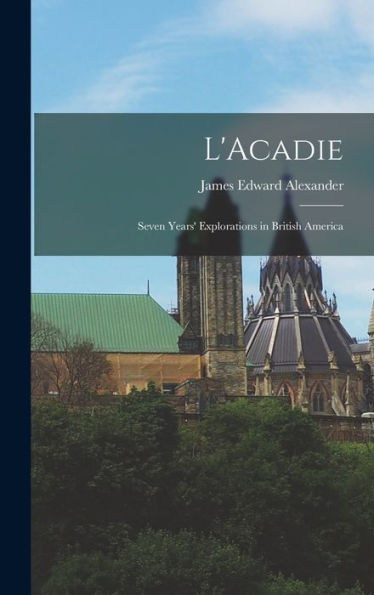L'Acadie: Seven Years' Explorations In British America - 9781017899696