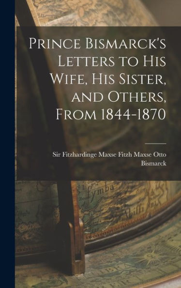 Prince Bismarck's Letters To His Wife, His Sister, And Others, From 1844-1870 - 9781017899788