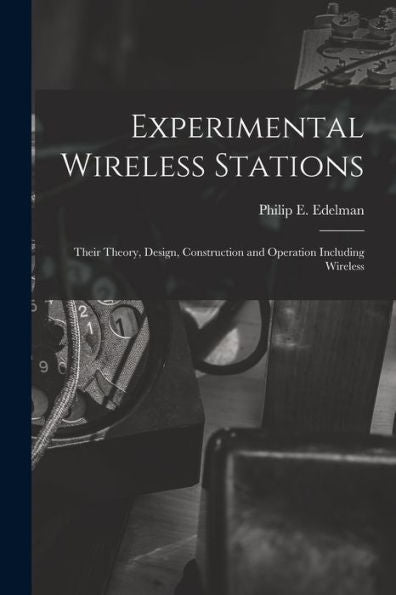 Experimental Wireless Stations: Their Theory, Design, Construction And Operation Including Wireless - 9781017899993