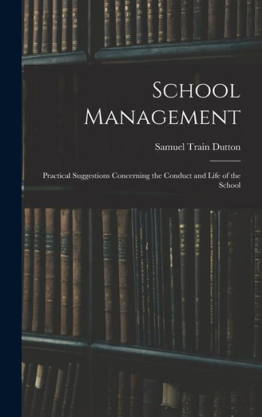 School Management: Practical Suggestions Concerning The Conduct And Life Of The School - 9781017901825