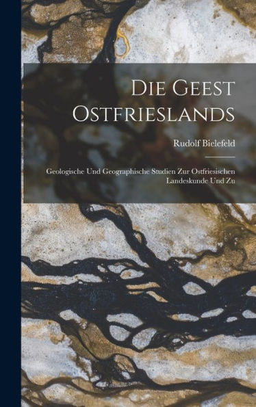 Die Geest Ostfrieslands: Geologische Und Geographische Studien Zur Ostfriesischen Landeskunde Und Zu - 9781017903706
