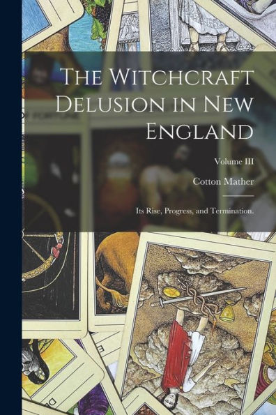 The Witchcraft Delusion In New England: Its Rise, Progress, And Termination.; Volume Iii - 9781017904987