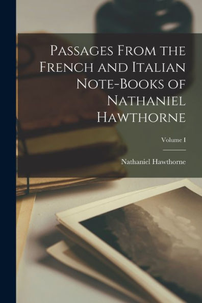 Passages From The French And Italian Note-Books Of Nathaniel Hawthorne; Volume I - 9781017905298