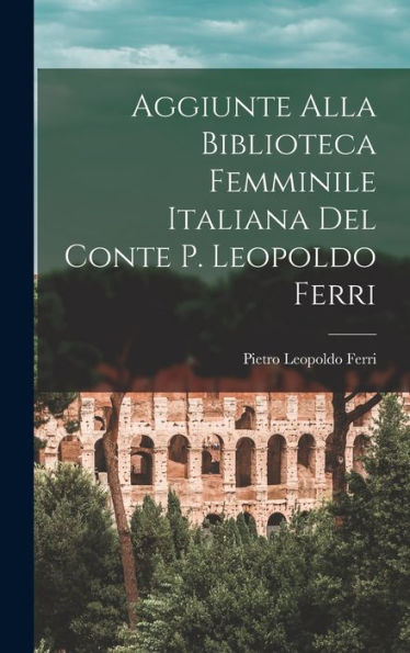 Aggiunte Alla Biblioteca Femminile Italiana Del Conte P. Leopoldo Ferri - 9781017905632