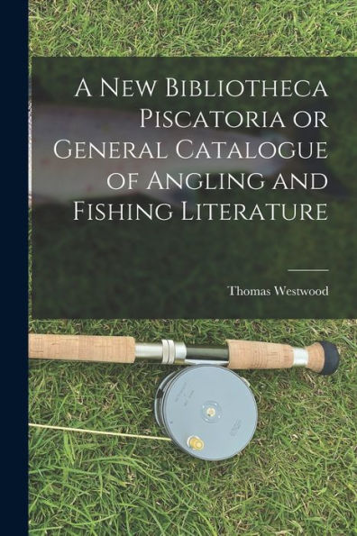 A New Bibliotheca Piscatoria Or General Catalogue Of Angling And Fishing Literature - 9781017907094
