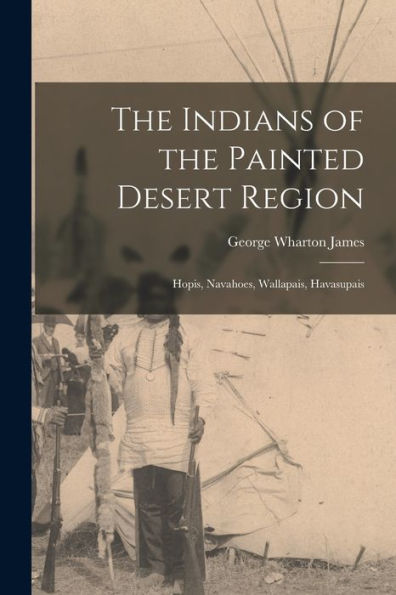 The Indians Of The Painted Desert Region: Hopis, Navahoes, Wallapais, Havasupais - 9781017907124