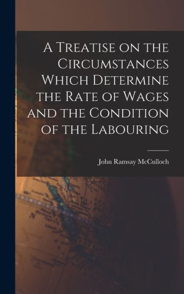 A Treatise On The Circumstances Which Determine The Rate Of Wages And The Condition Of The Labouring - 9781017907865