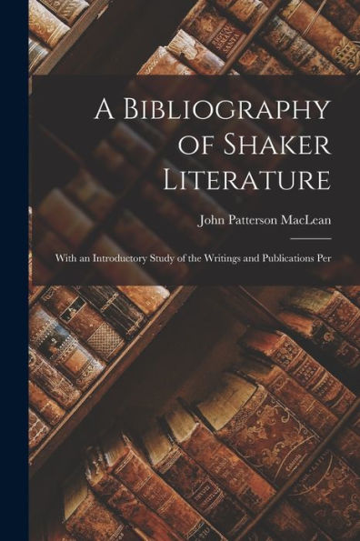 A Bibliography Of Shaker Literature: With An Introductory Study Of The Writings And Publications Per - 9781017908336