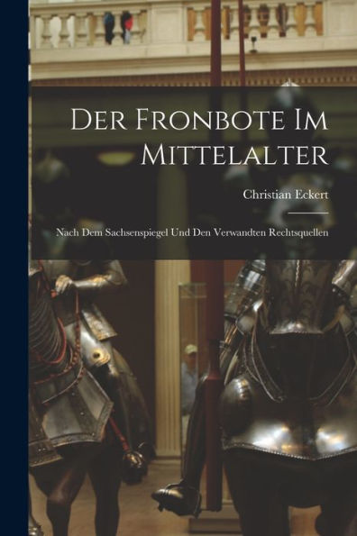 Der Fronbote Im Mittelalter: Nach Dem Sachsenspiegel Und Den Verwandten Rechtsquellen - 9781017910537
