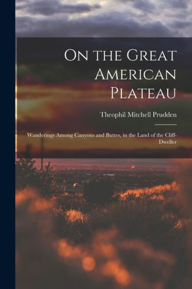 On The Great American Plateau: Wanderings Among Canyons And Buttes, In The Land Of The Cliff-Dweller - 9781017911350