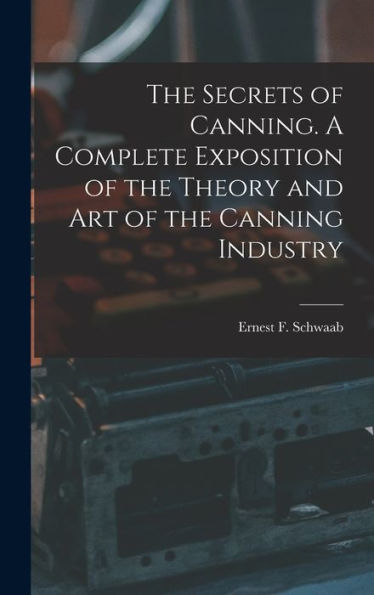 The Secrets Of Canning. A Complete Exposition Of The Theory And Art Of The Canning Industry - 9781017911701