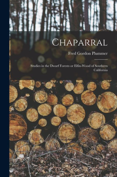 Chaparral: Studies In The Dwarf Forests Or Elfin-Wood Of Southern California