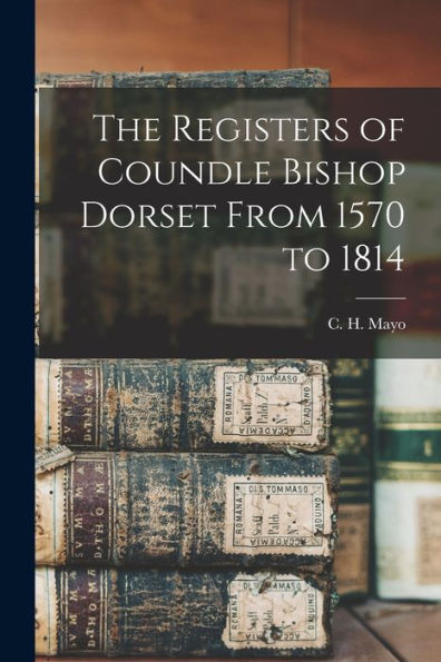 The Registers Of Coundle Bishop Dorset From 1570 To 1814 - 9781017917543