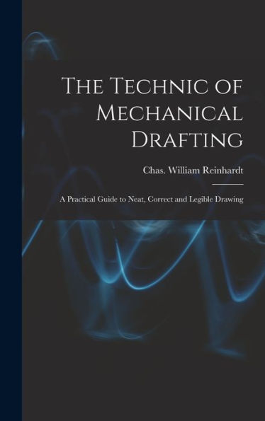 The Technic Of Mechanical Drafting; A Practical Guide To Neat, Correct And Legible Drawing - 9781017917673
