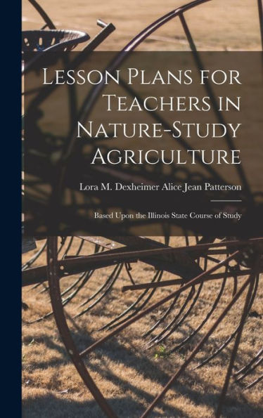 Lesson Plans For Teachers In Nature-Study Agriculture: Based Upon The Illinois State Course Of Study - 9781017918014