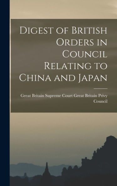 Digest Of British Orders In Council Relating To China And Japan - 9781017918311