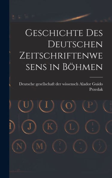 Geschichte Des Deutschen Zeitschriftenwesens In Böhmen - 9781017918519
