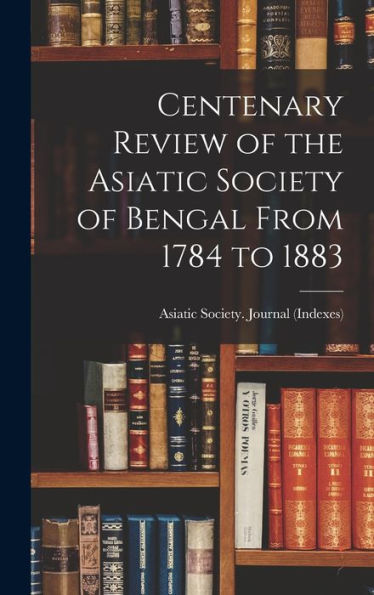 Centenary Review Of The Asiatic Society Of Bengal From 1784 To 1883 - 9781017918816