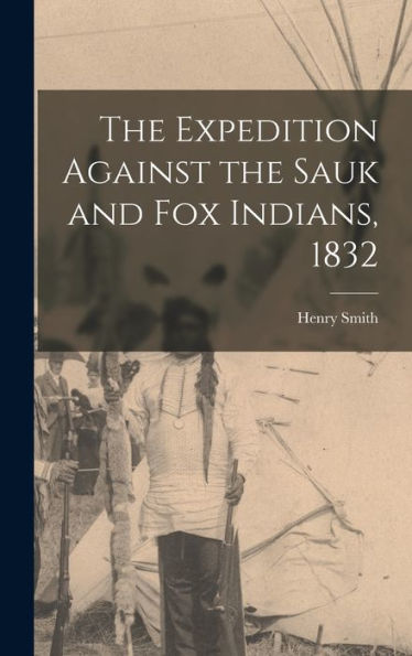 The Expedition Against The Sauk And Fox Indians, 1832 - 9781017919868