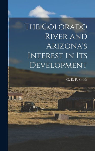 The Colorado River And Arizona's Interest In Its Development - 9781017920000