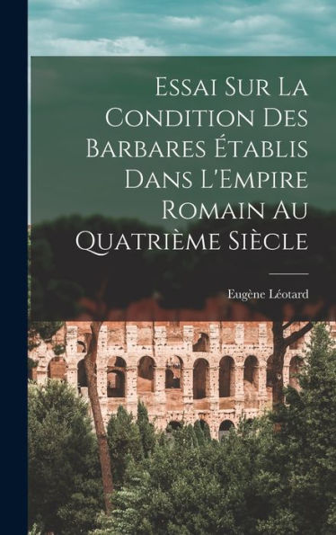 Essai Sur La Condition Des Barbares Établis Dans L'Empire Romain Au Quatrième Siècle - 9781017920154