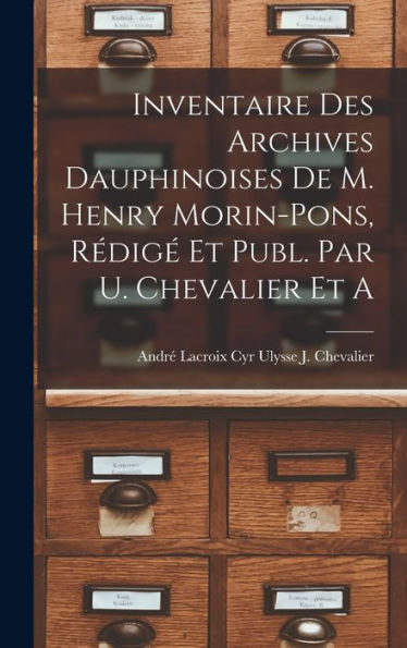 Inventaire Des Archives Dauphinoises De M. Henry Morin-Pons, Rédigé Et Publ. Par U. Chevalier Et A - 9781017920468