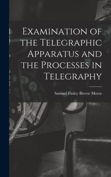 Examination Of The Telegraphic Apparatus And The Processes In Telegraphy - 9781017922080