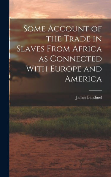 Some Account Of The Trade In Slaves From Africa As Connected With Europe And America - 9781017922271